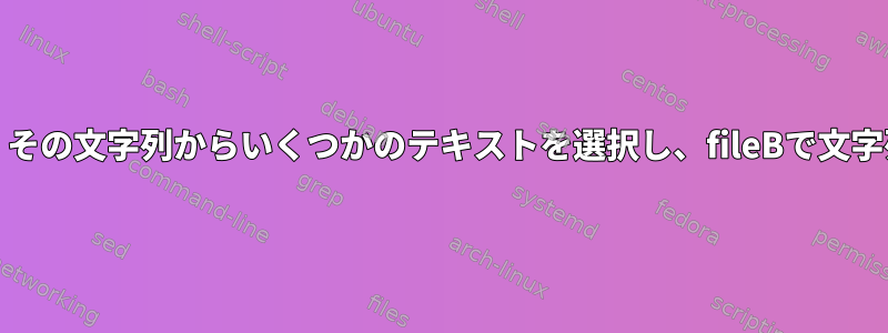 fileAで文字列を見つけ、その文字列からいくつかのテキストを選択し、fileBで文字列を置き換える方法は？