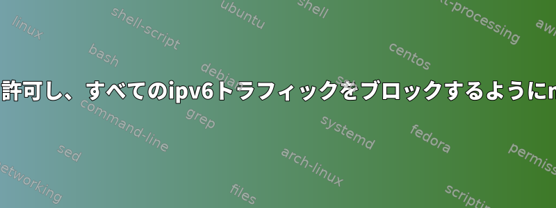 VPNを介した接続のみを許可し、すべてのipv6トラフィックをブロックするようにnftablesを設定します。