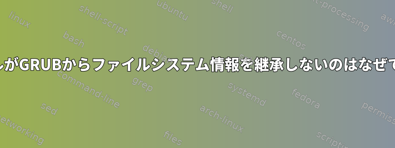 カーネルがGRUBからファイルシステム情報を継承しないのはなぜですか？