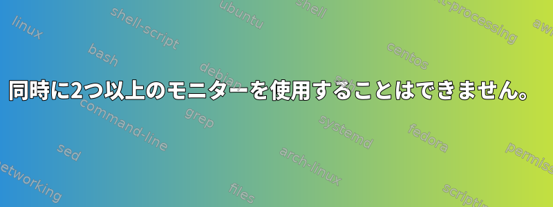 同時に2つ以上のモニターを使用することはできません。