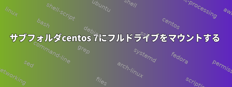 サブフォルダcentos 7にフルドライブをマウントする