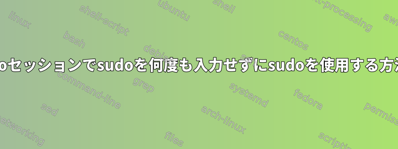 各sudoセッションでsudoを何度も入力せずにsudoを使用する方法は？