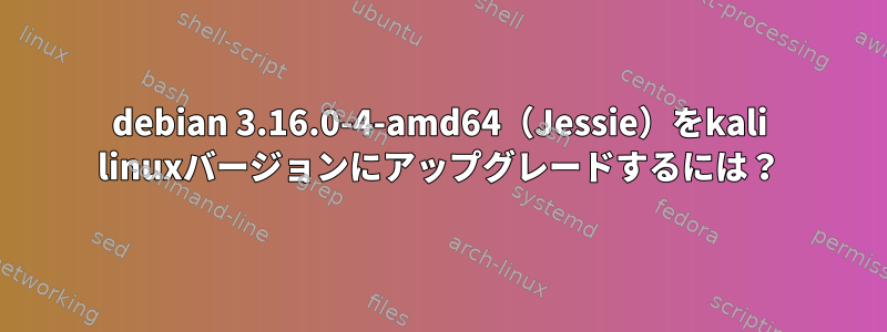 debian 3.16.0-4-amd64（Jessie）をkali linuxバージョンにアップグレードするには？