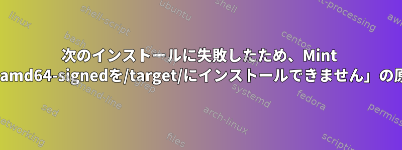 次のインストールに失敗したため、Mint 18.1「grub-efi-amd64-signedを/target/にインストールできません」の原因は何ですか？