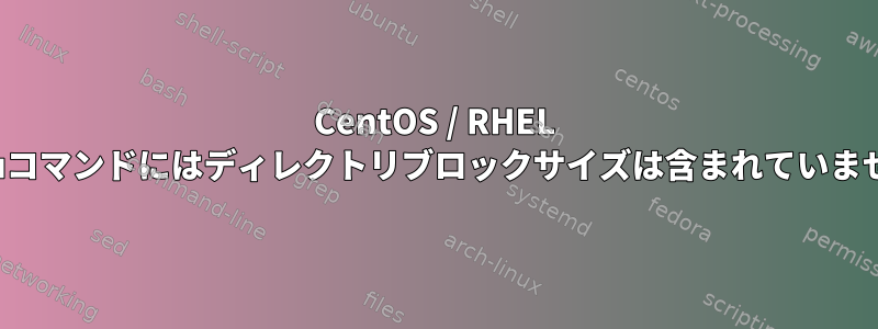 CentOS / RHEL 7のduコマンドにはディレクトリブロックサイズは含まれていません。