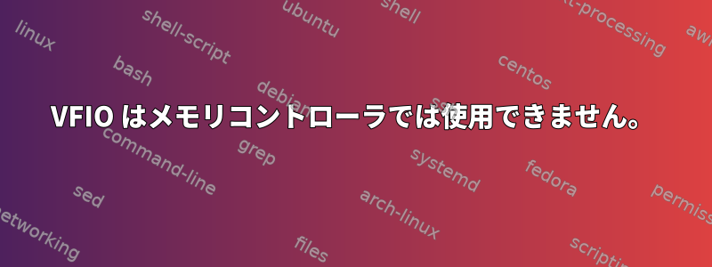 VFIO はメモリコントローラでは使用できません。