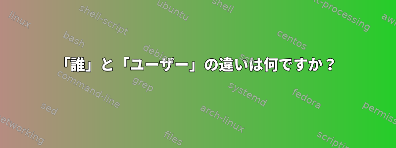 「誰」と「ユーザー」の違いは何ですか？