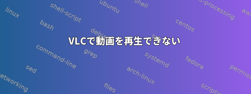 VLCで動画を再生できない