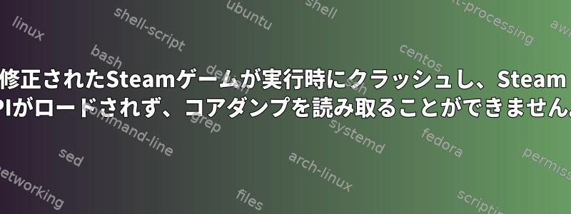 修正されたSteamゲームが実行時にクラッシュし、Steam APIがロードされず、コアダンプを読み取ることができません。