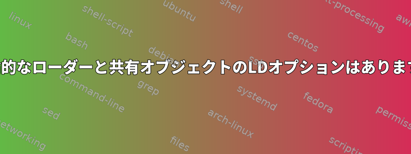 決定論的なローダーと共有オブジェクトのLDオプションはありますか？