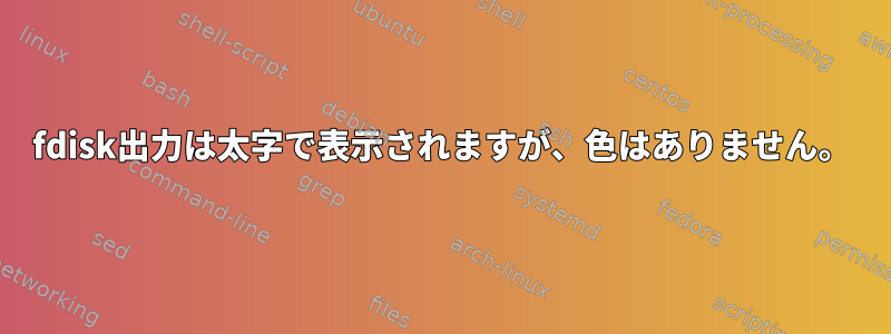 fdisk出力は太字で表示されますが、色はありません。