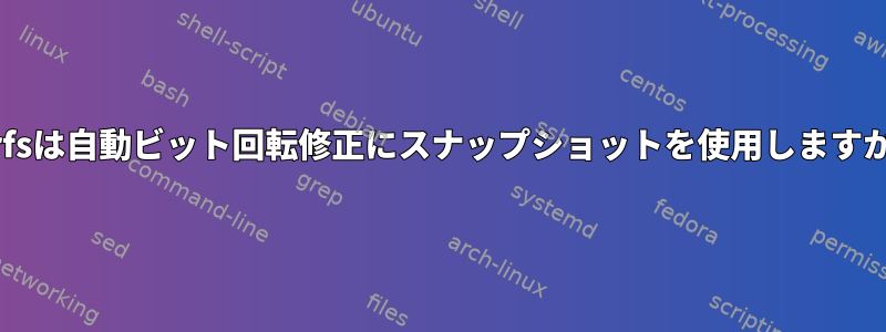 Btrfsは自動ビット回転修正にスナップショットを使用しますか？