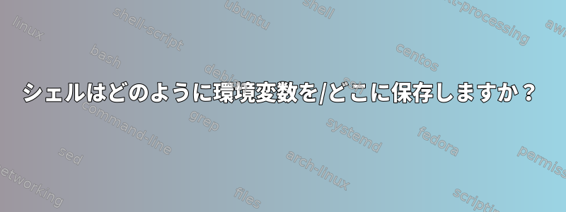 シェルはどのように環境変数を/どこに保存しますか？