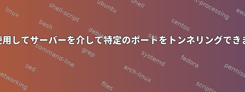 SSHを使用してサーバーを介して特定のポートをトンネリングできますか？