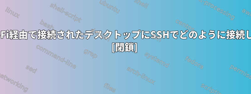 大学のWi-Fi経由で接続されたデスクトップにSSHでどのように接続しますか？ [閉鎖]