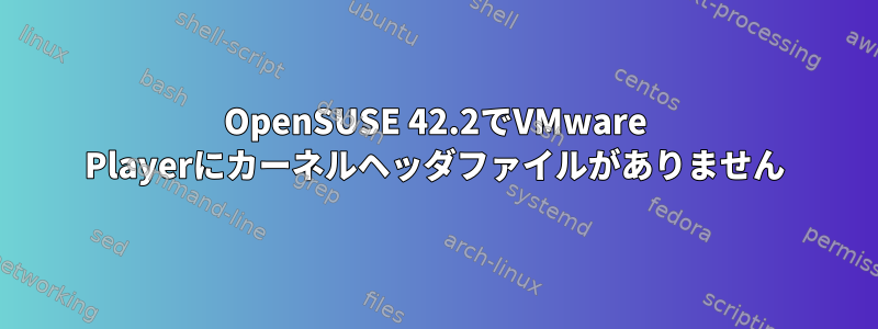 OpenSUSE 42.2でVMware Playerにカーネルヘッダファイルがありません