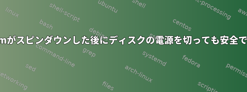 hdparmがスピンダウンした後にディスクの電源を切っても安全ですか？