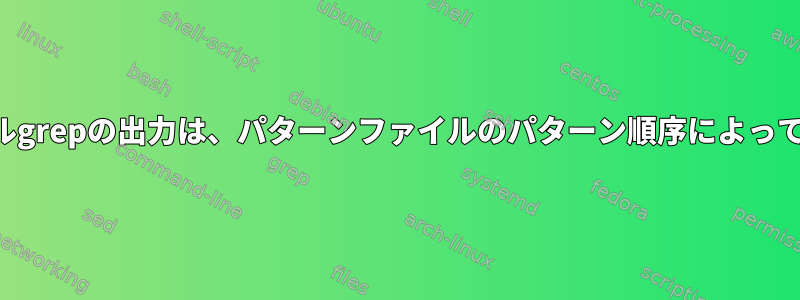 パターンファイルgrepの出力は、パターンファイルのパターン順序によって異なりますか？