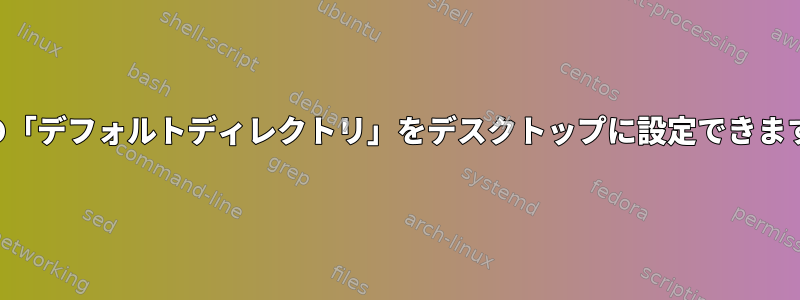 端末の「デフォルトディレクトリ」をデスクトップに設定できますか？