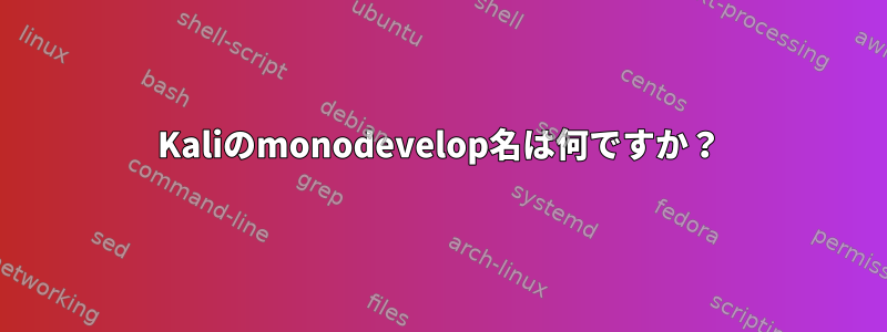 Kaliのmonodevelop名は何ですか？