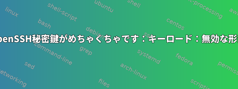 OpenSSH秘密鍵がめちゃくちゃです：キーロード：無効な形式