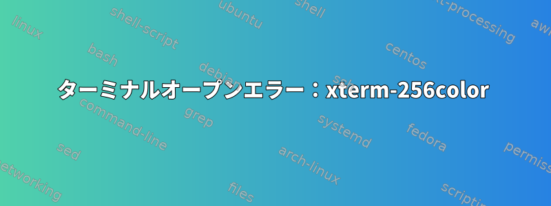 ターミナルオープンエラー：xterm-256color