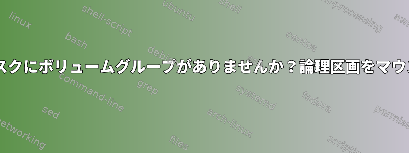 lvm2ディスクにボリュームグループがありませんか？論理区画をマウントしたい