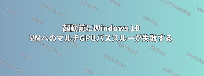 起動前にWindows 10 VMへのマルチGPUパススルーが失敗する