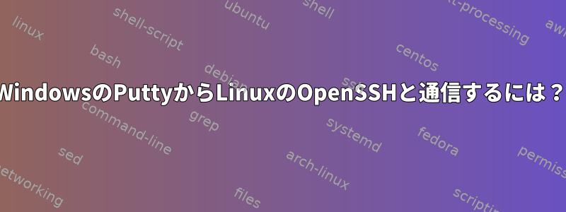 WindowsのPuttyからLinuxのOpenSSHと通信するには？