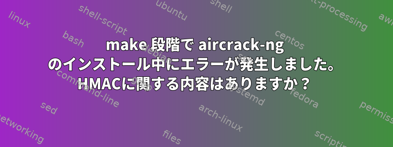 make 段階で aircrack-ng のインストール中にエラーが発生しました。 HMACに関する内容はありますか？