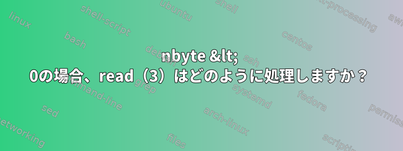 nbyte &lt; 0の場合、read（3）はどのように処理しますか？