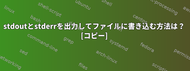 stdoutとstderrを出力してファイルに書き込む方法は？ [コピー]