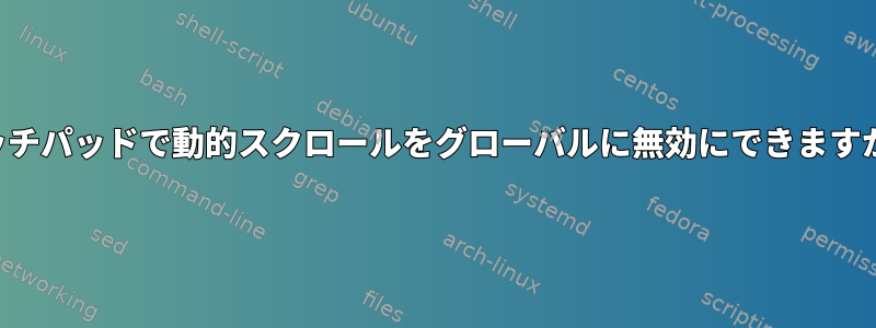 タッチパッドで動的スクロールをグローバルに無効にできますか？