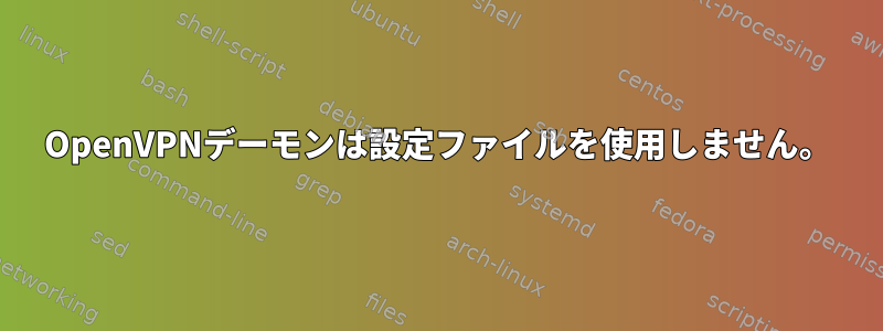 OpenVPNデーモンは設定ファイルを使用しません。