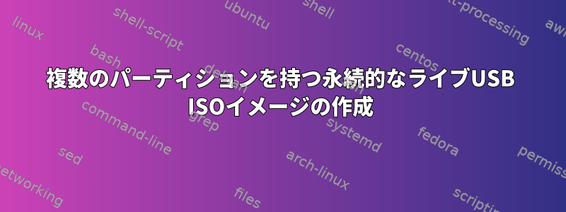 複数のパーティションを持つ永続的なライブUSB ISOイメージの作成