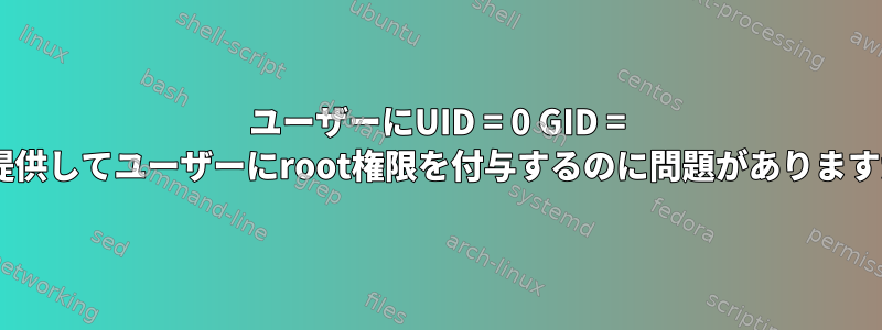 ユーザーにUID = 0 GID = 0を提供してユーザーにroot権限を付与するのに問題がありますか？