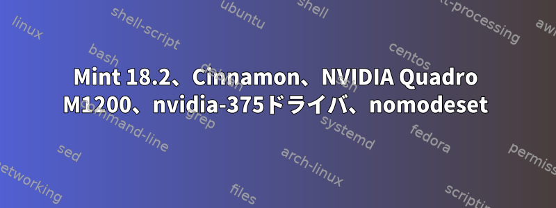 Mint 18.2、Cinnamon、NVIDIA Quadro M1200、nvidia-375ドライバ、nomodeset