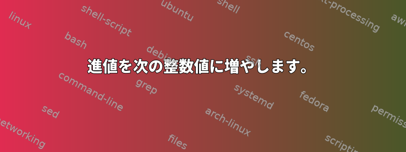 10進値を次の整数値に増やします。