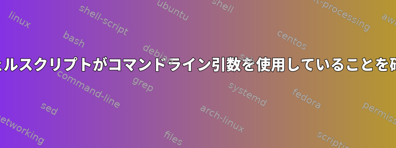 実行する前に、シェルスクリプトがコマンドライン引数を使用していることを確認してください。