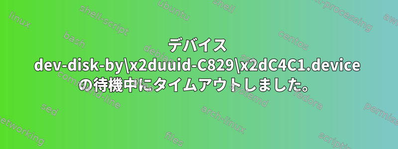 デバイス dev-disk-by\x2duuid-C829\x2dC4C1.device の待機中にタイムアウトしました。