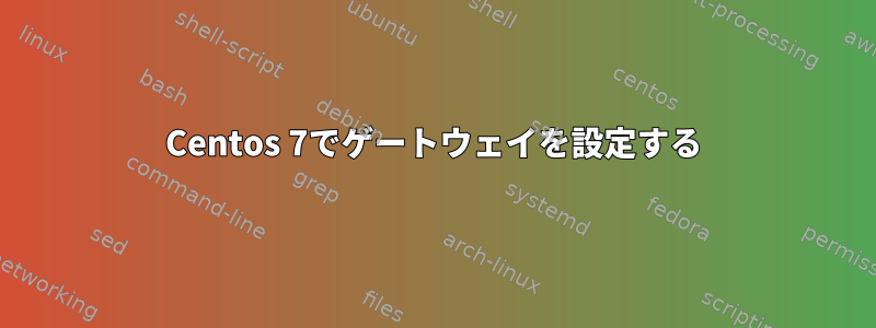 Centos 7でゲートウェイを設定する