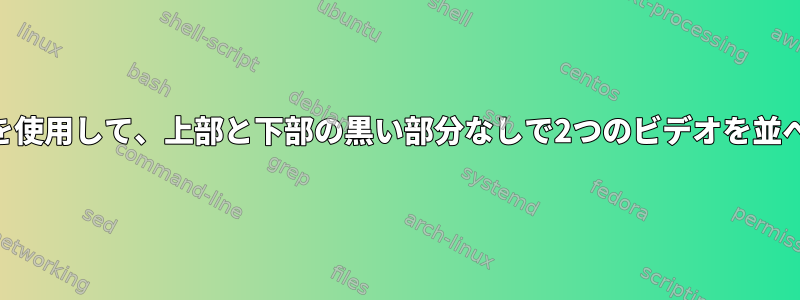 FFMPEGを使用して、上部と下部の黒い部分なしで2つのビデオを並べてマージ