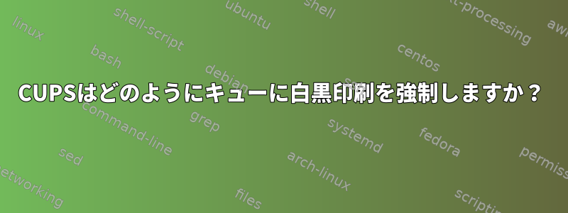 CUPSはどのようにキューに白黒印刷を強制しますか？