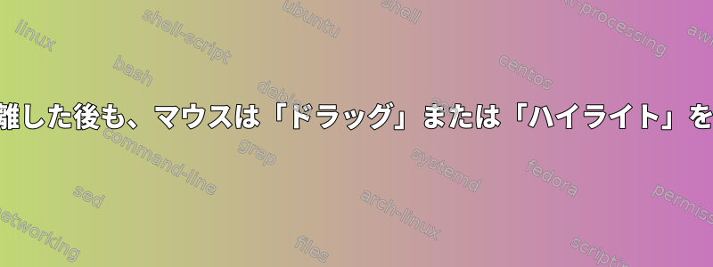 左ボタンを離した後も、マウスは「ドラッグ」または「ハイライト」を続けます。