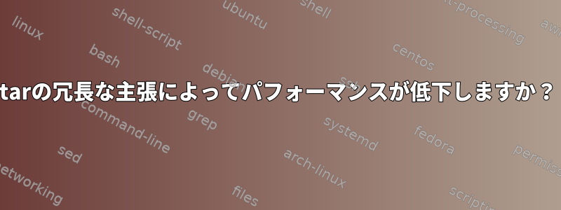 tarの冗長な主張によってパフォーマンスが低下しますか？