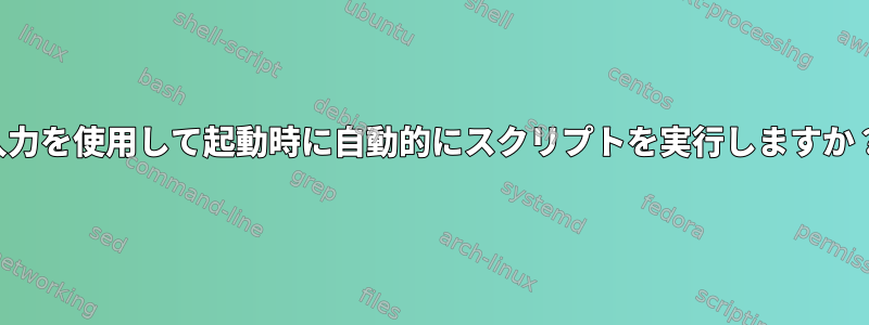 入力を使用して起動時に自動的にスクリプトを実行しますか？