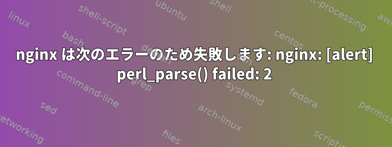 nginx は次のエラーのため失敗します: nginx: [alert] perl_parse() failed: 2