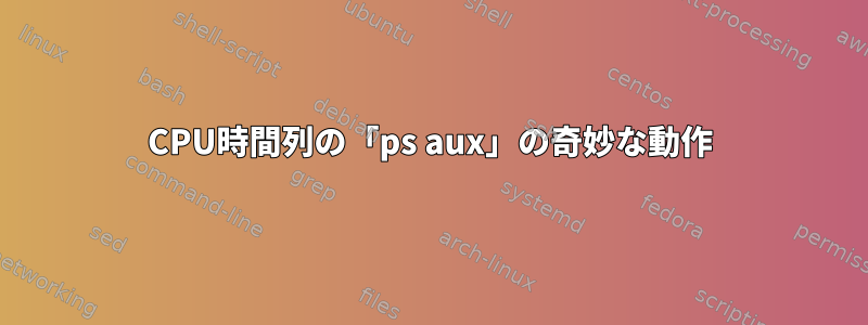 CPU時間列の「ps aux」の奇妙な動作