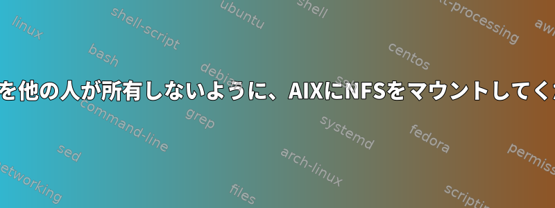 ファイルを他の人が所有しないように、AIXにNFSをマウントしてください。