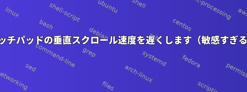 タッチパッドの垂直スクロール速度を遅くします（敏感すぎる）